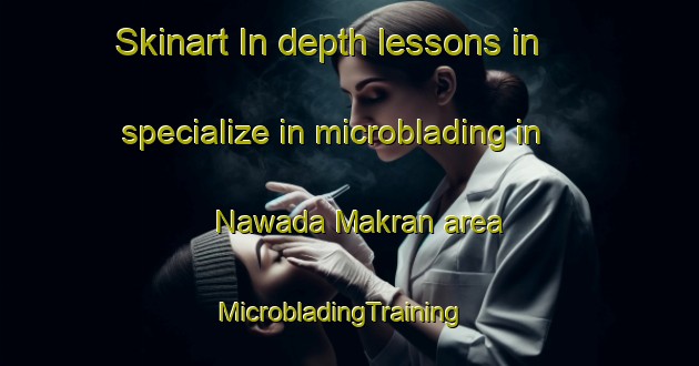 Skinart In-depth lessons in specialize in microblading in Nawada Makran area | MicrobladingTraining | MicrobladingClasses | SkinartTraining-India