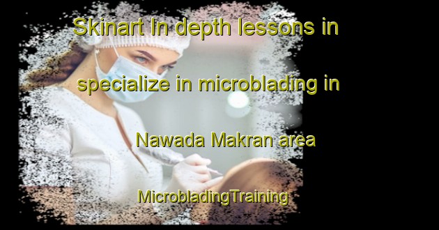 Skinart In-depth lessons in specialize in microblading in Nawada Makran area | MicrobladingTraining | MicrobladingClasses | SkinartTraining-India