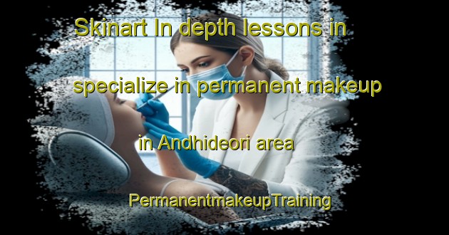 Skinart In-depth lessons in specialize in permanent makeup in Andhideori area | PermanentmakeupTraining | PermanentmakeupClasses | SkinartTraining-India