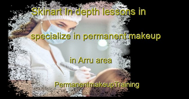 Skinart In-depth lessons in specialize in permanent makeup in Arru area | PermanentmakeupTraining | PermanentmakeupClasses | SkinartTraining-India