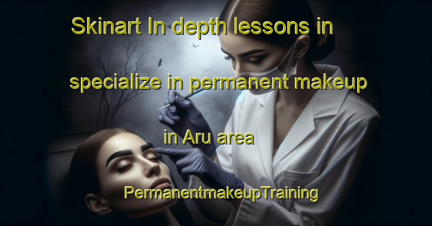 Skinart In-depth lessons in specialize in permanent makeup in Aru area | PermanentmakeupTraining | PermanentmakeupClasses | SkinartTraining-India