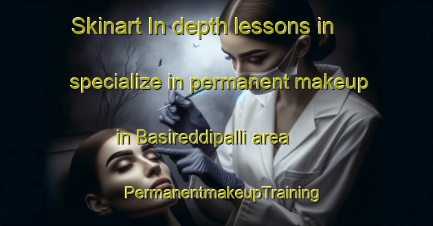 Skinart In-depth lessons in specialize in permanent makeup in Basireddipalli area | PermanentmakeupTraining | PermanentmakeupClasses | SkinartTraining-India