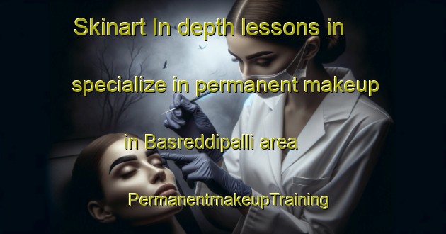 Skinart In-depth lessons in specialize in permanent makeup in Basreddipalli area | PermanentmakeupTraining | PermanentmakeupClasses | SkinartTraining-India