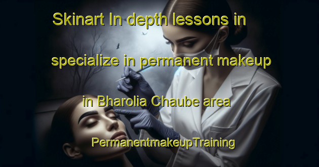 Skinart In-depth lessons in specialize in permanent makeup in Bharolia Chaube area | PermanentmakeupTraining | PermanentmakeupClasses | SkinartTraining-India