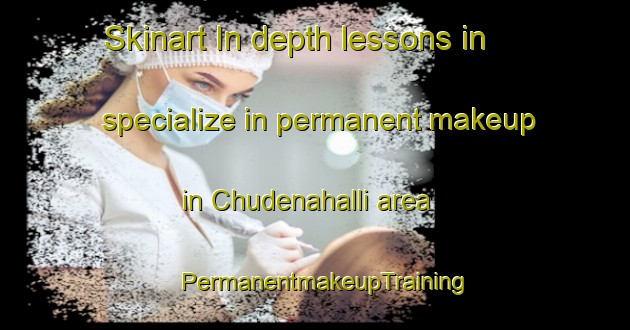 Skinart In-depth lessons in specialize in permanent makeup in Chudenahalli area | PermanentmakeupTraining | PermanentmakeupClasses | SkinartTraining-India