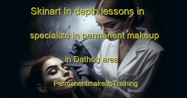 Skinart In-depth lessons in specialize in permanent makeup in Dathog area | PermanentmakeupTraining | PermanentmakeupClasses | SkinartTraining-India
