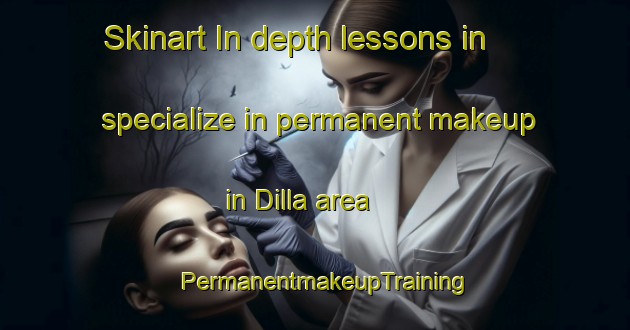 Skinart In-depth lessons in specialize in permanent makeup in Dilla area | PermanentmakeupTraining | PermanentmakeupClasses | SkinartTraining-India
