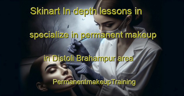 Skinart In-depth lessons in specialize in permanent makeup in Distoli Brahampur area | PermanentmakeupTraining | PermanentmakeupClasses | SkinartTraining-India