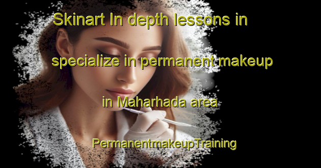 Skinart In-depth lessons in specialize in permanent makeup in Maharhada area | PermanentmakeupTraining | PermanentmakeupClasses | SkinartTraining-India