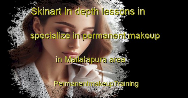 Skinart In-depth lessons in specialize in permanent makeup in Mailatapura area | PermanentmakeupTraining | PermanentmakeupClasses | SkinartTraining-India