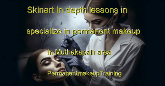 Skinart In-depth lessons in specialize in permanent makeup in Muthakapalli area | PermanentmakeupTraining | PermanentmakeupClasses | SkinartTraining-India
