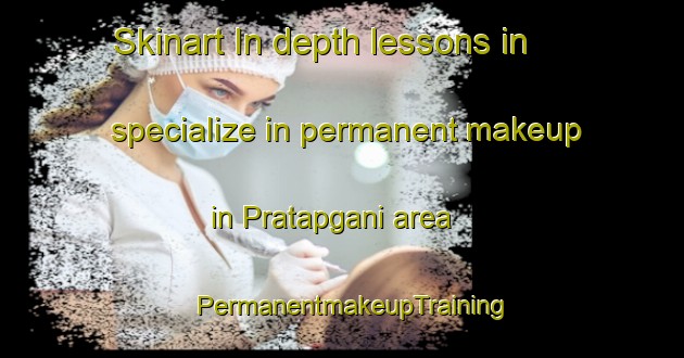 Skinart In-depth lessons in specialize in permanent makeup in Pratapgani area | PermanentmakeupTraining | PermanentmakeupClasses | SkinartTraining-India