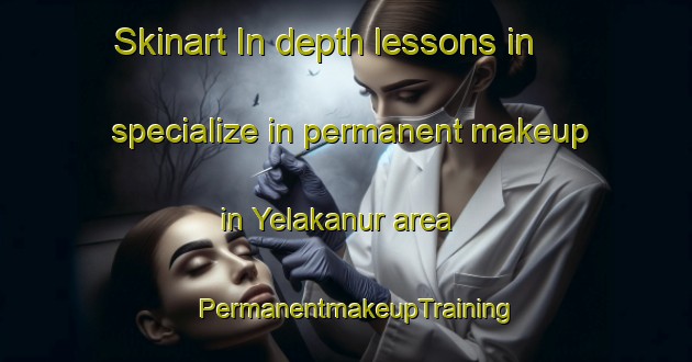 Skinart In-depth lessons in specialize in permanent makeup in Yelakanur area | PermanentmakeupTraining | PermanentmakeupClasses | SkinartTraining-India