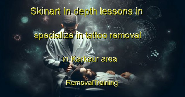 Skinart In-depth lessons in specialize in tattoo removal in Karkaur area | RemovalTraining | RemovalClasses | SkinartTraining-India
