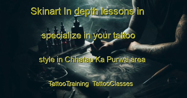 Skinart In-depth lessons in specialize in your tattoo style in Chhatau Ka Purwa area | TattooTraining | TattooClasses | SkinartTraining-India