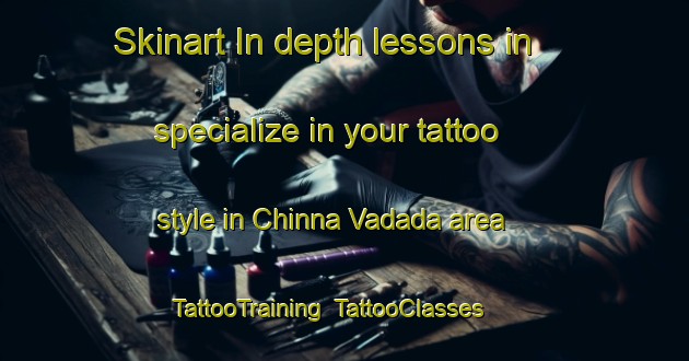 Skinart In-depth lessons in specialize in your tattoo style in Chinna Vadada area | TattooTraining | TattooClasses | SkinartTraining-India