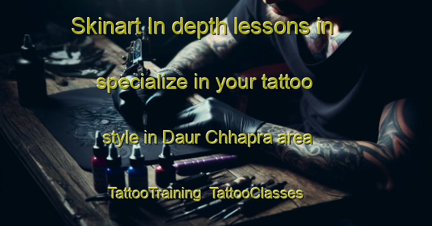 Skinart In-depth lessons in specialize in your tattoo style in Daur Chhapra area | TattooTraining | TattooClasses | SkinartTraining-India