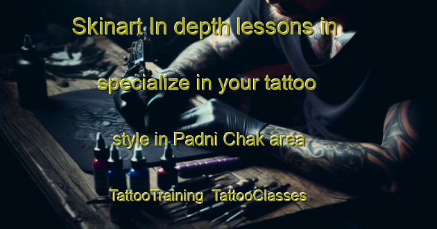Skinart In-depth lessons in specialize in your tattoo style in Padni Chak area | TattooTraining | TattooClasses | SkinartTraining-India