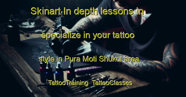 Skinart In-depth lessons in specialize in your tattoo style in Pura Moti Shukul area | TattooTraining | TattooClasses | SkinartTraining-India
