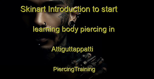 Skinart Introduction to start learning body piercing in Attiguttappatti | PiercingTraining | PiercingClasses | SkinartTraining-India
