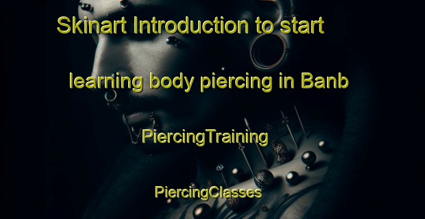 Skinart Introduction to start learning body piercing in Banb | PiercingTraining | PiercingClasses | SkinartTraining-India