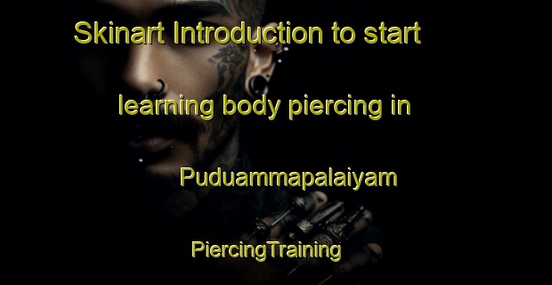 Skinart Introduction to start learning body piercing in Puduammapalaiyam | PiercingTraining | PiercingClasses | SkinartTraining-India