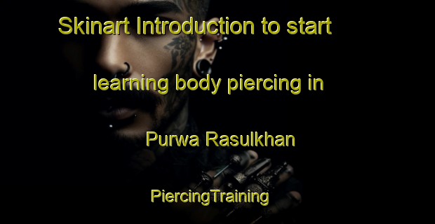Skinart Introduction to start learning body piercing in Purwa Rasulkhan | PiercingTraining | PiercingClasses | SkinartTraining-India