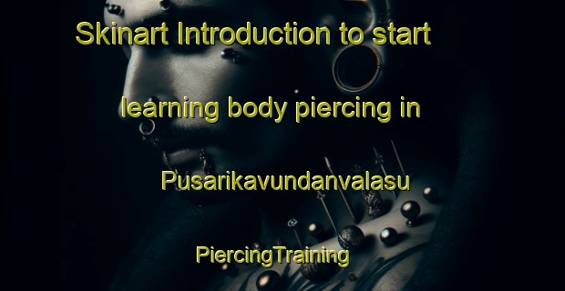 Skinart Introduction to start learning body piercing in Pusarikavundanvalasu | PiercingTraining | PiercingClasses | SkinartTraining-India