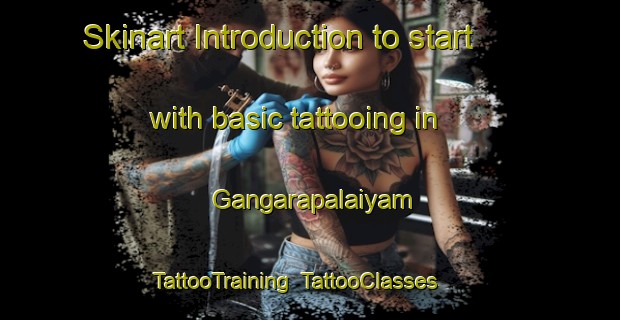 Skinart Introduction to start with basic tattooing in Gangarapalaiyam | TattooTraining | TattooClasses | SkinartTraining-India
