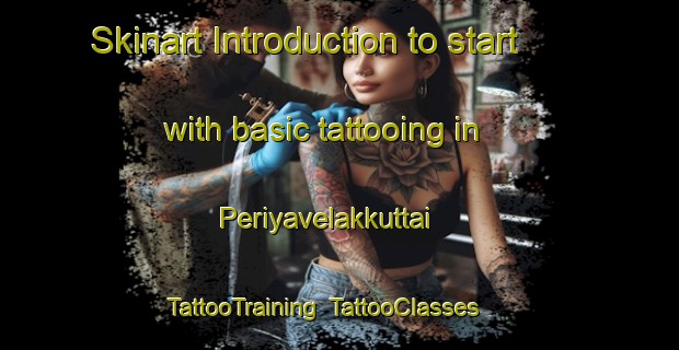 Skinart Introduction to start with basic tattooing in Periyavelakkuttai | TattooTraining | TattooClasses | SkinartTraining-India