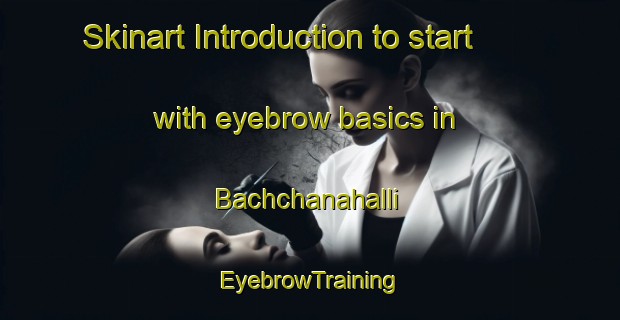 Skinart Introduction to start with eyebrow basics in Bachchanahalli | EyebrowTraining | EyebrowClasses | SkinartTraining-India