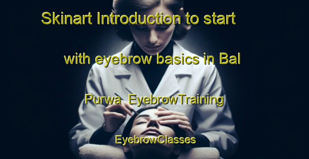 Skinart Introduction to start with eyebrow basics in Bal Purwa | EyebrowTraining | EyebrowClasses | SkinartTraining-India