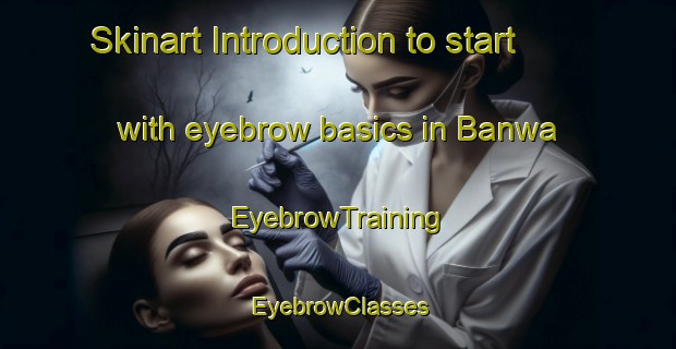 Skinart Introduction to start with eyebrow basics in Banwa | EyebrowTraining | EyebrowClasses | SkinartTraining-India