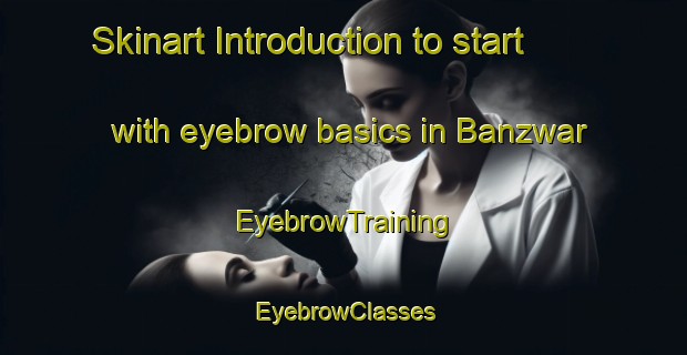 Skinart Introduction to start with eyebrow basics in Banzwar | EyebrowTraining | EyebrowClasses | SkinartTraining-India