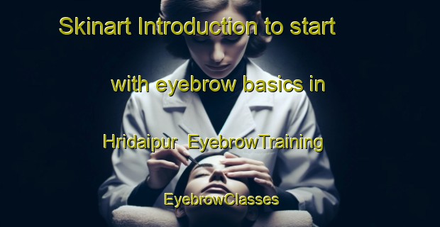 Skinart Introduction to start with eyebrow basics in Hridaipur | EyebrowTraining | EyebrowClasses | SkinartTraining-India