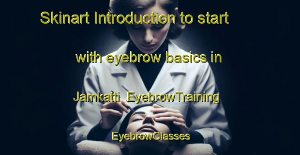 Skinart Introduction to start with eyebrow basics in Jamkatti | EyebrowTraining | EyebrowClasses | SkinartTraining-India