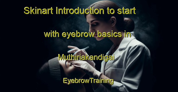 Skinart Introduction to start with eyebrow basics in Muthiriakandigai | EyebrowTraining | EyebrowClasses | SkinartTraining-India