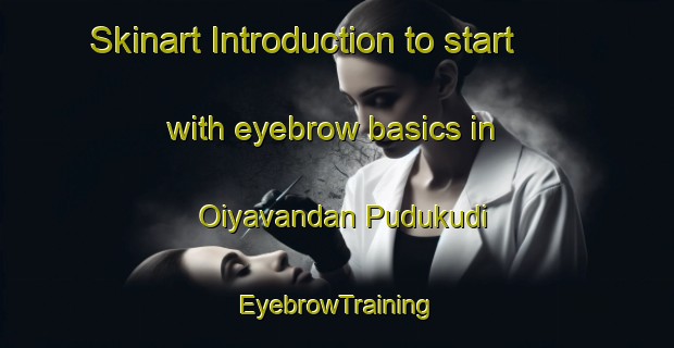 Skinart Introduction to start with eyebrow basics in Oiyavandan Pudukudi | EyebrowTraining | EyebrowClasses | SkinartTraining-India