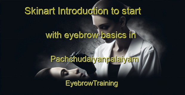 Skinart Introduction to start with eyebrow basics in Pachchudaiyanpalaiyam | EyebrowTraining | EyebrowClasses | SkinartTraining-India