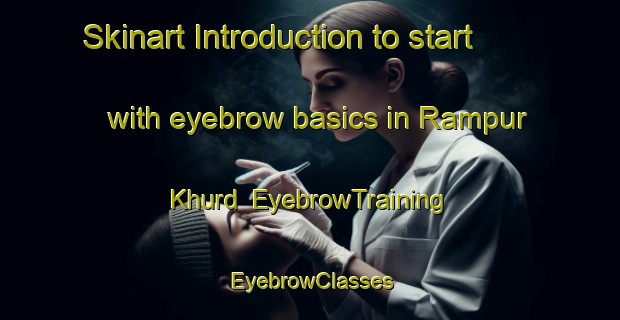 Skinart Introduction to start with eyebrow basics in Rampur Khurd | EyebrowTraining | EyebrowClasses | SkinartTraining-India