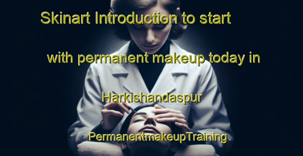 Skinart Introduction to start with permanent makeup today in Harkishandaspur | #PermanentmakeupTraining #PermanentmakeupClasses #SkinartTraining-India