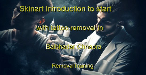 Skinart Introduction to start with tattoo removal in Balbhadar Chhapra | RemovalTraining | RemovalClasses | SkinartTraining-India