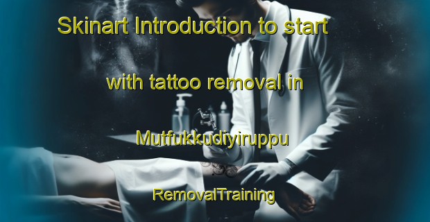 Skinart Introduction to start with tattoo removal in Mutfukkudiyiruppu | RemovalTraining | RemovalClasses | SkinartTraining-India