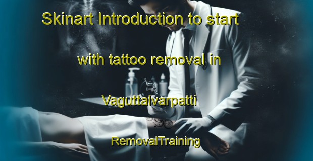 Skinart Introduction to start with tattoo removal in Vaguttalvarpatti | RemovalTraining | RemovalClasses | SkinartTraining-India