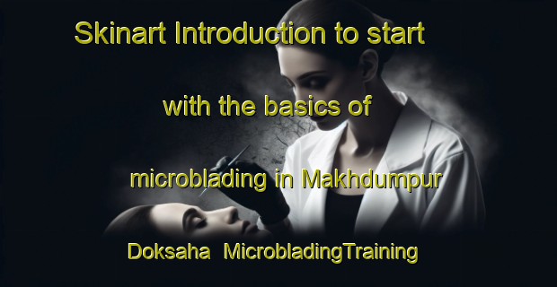 Skinart Introduction to start with the basics of microblading in Makhdumpur Doksaha | MicrobladingTraining | MicrobladingClasses | SkinartTraining-India