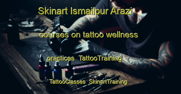 Skinart Ismailpur Arazi courses on tattoo wellness practices | TattooTraining | TattooClasses | SkinartTraining-India