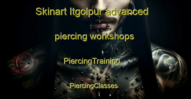 Skinart Itgolpur advanced piercing workshops | PiercingTraining | PiercingClasses | SkinartTraining-India