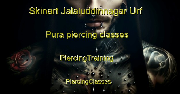Skinart Jalaluddinnagar Urf Pura piercing classes | PiercingTraining | PiercingClasses | SkinartTraining-India