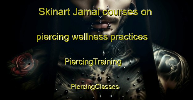 Skinart Jamai courses on piercing wellness practices | PiercingTraining | PiercingClasses | SkinartTraining-India