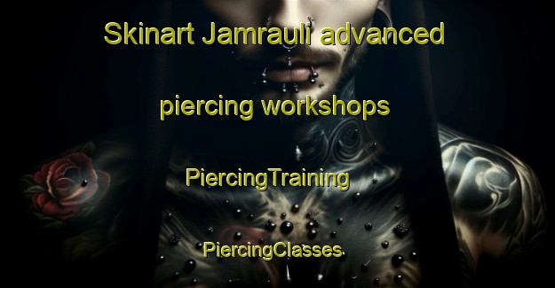 Skinart Jamrauli advanced piercing workshops | PiercingTraining | PiercingClasses | SkinartTraining-India